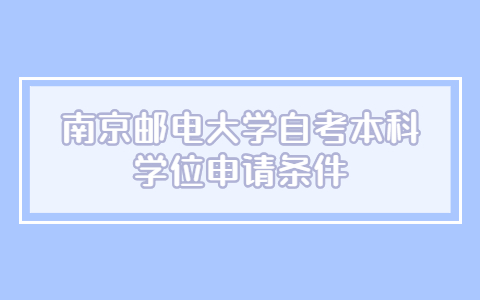 南京郵電大學自考本科學位申請條件