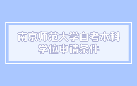 南京師范大學自考本科學位申請條件