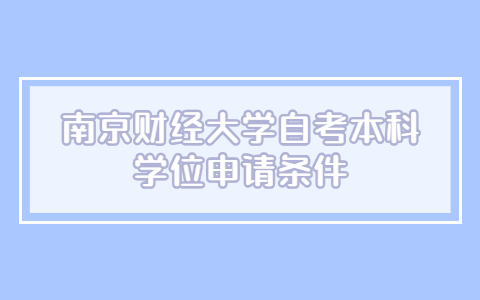 南京財經大學自考本科學位申請條件
